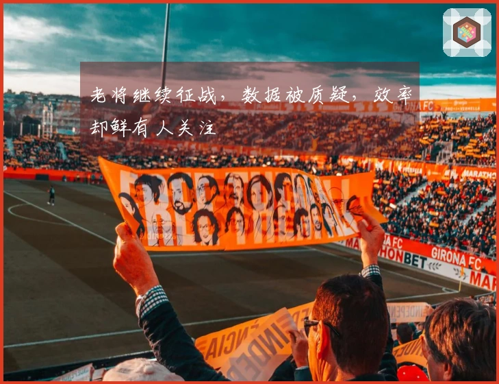 老将继续征战，数据被质疑，效率却鲜有人关注