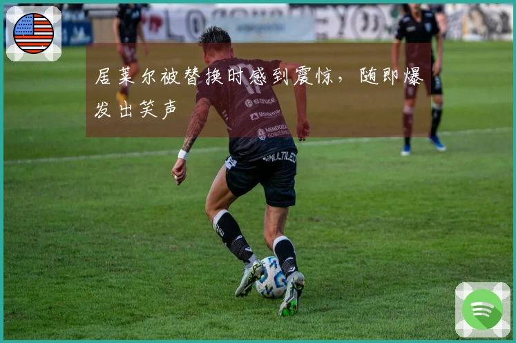 居莱尔被替换时感到震惊，随即爆发出笑声