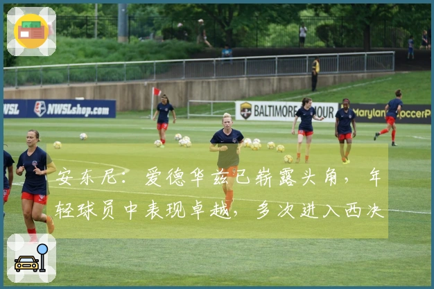 安东尼：爱德华兹已崭露头角，年轻球员中表现卓越，多次进入西决