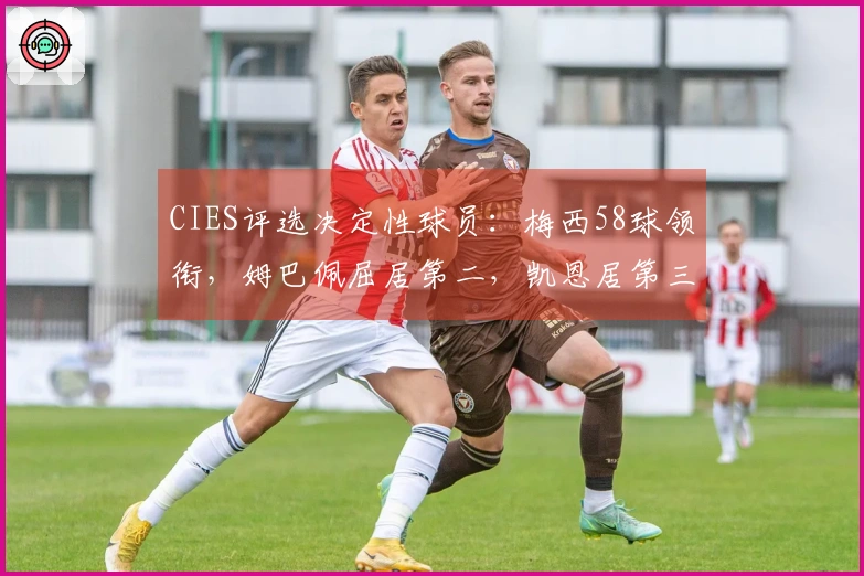 CIES评选决定性球员：梅西58球领衔，姆巴佩屈居第二，凯恩居第三