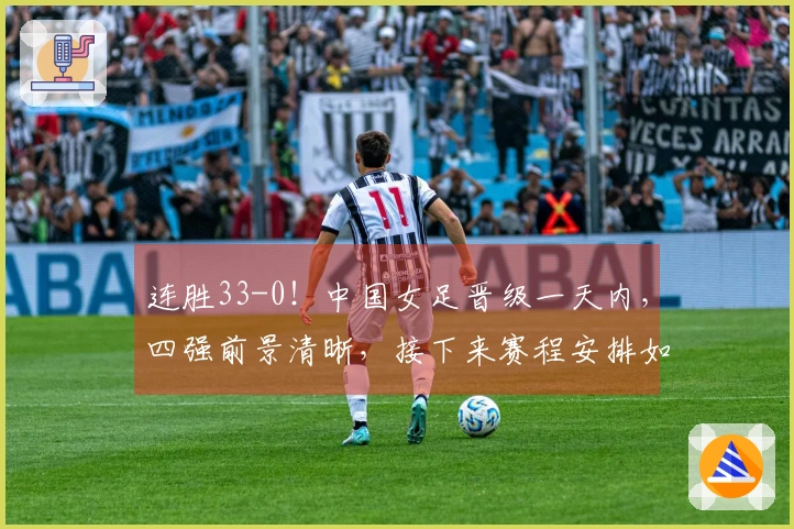 连胜33-0！中国女足晋级一天内，四强前景清晰，接下来赛程安排如下