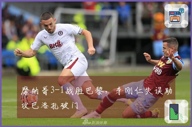 摩纳哥3-1战胜巴黎，李刚仁失误助攻巴洛孔破门