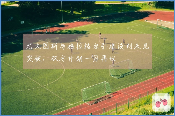 尤文图斯与施拉格尔引进谈判未见突破，双方计划一月再议