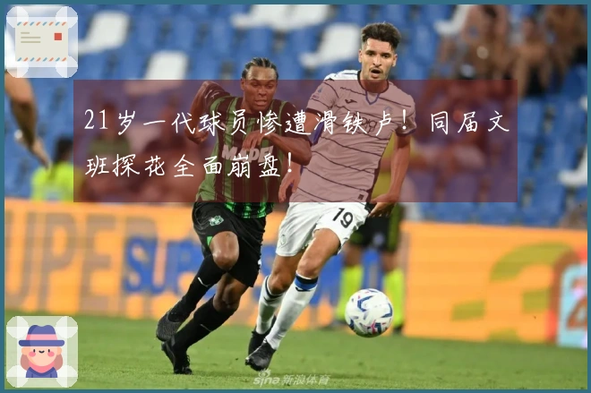 21岁一代球员惨遭滑铁卢！同届文班探花全面崩盘！