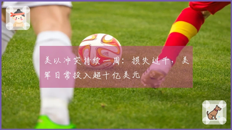 美以冲突持续一周：损失过千，美军日常投入超十亿美元