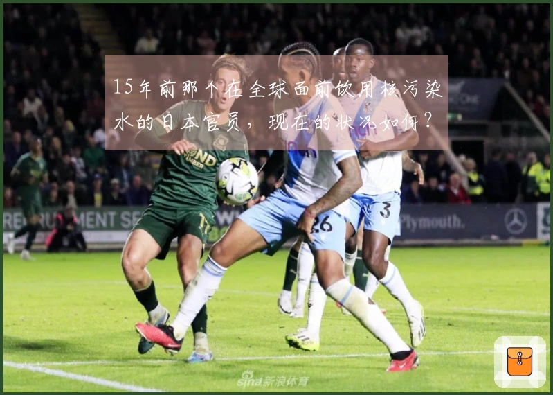 15年前那个在全球面前饮用核污染水的日本官员，现在的状况如何？