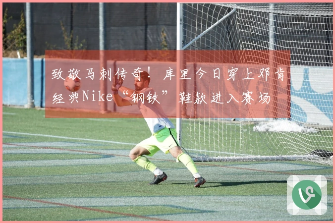 致敬马刺传奇！库里今日穿上邓肯经典Nike“钢铁”鞋款进入赛场