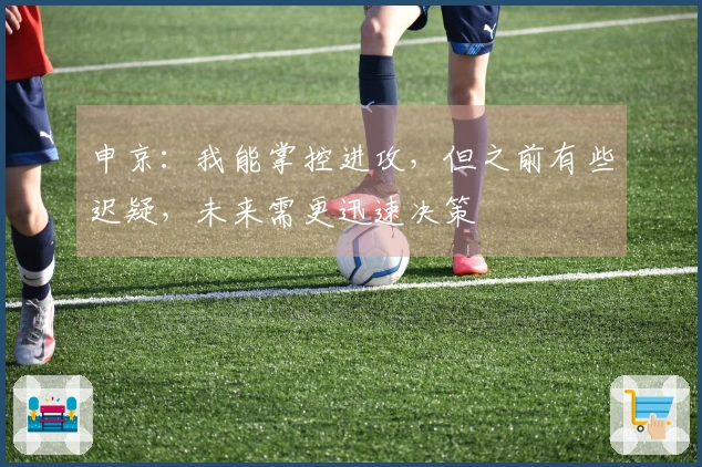 申京：我能掌控进攻，但之前有些迟疑，未来需更迅速决策